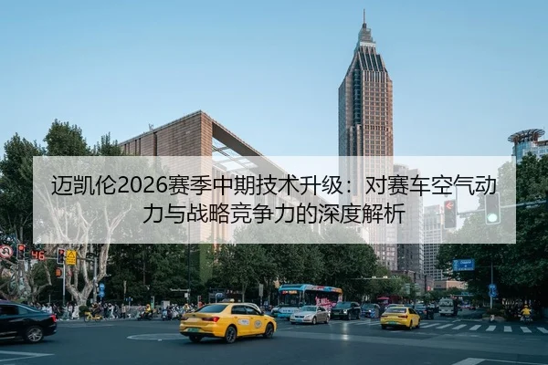 迈凯伦2026赛季中期技术升级：对赛车空气动力与战略竞争力的深度解析